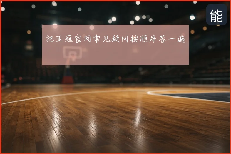 把亚冠官网常见疑问按顺序答一遍