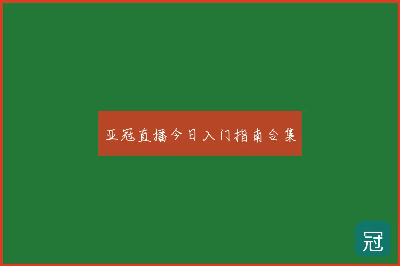 亚冠直播今日入门指南合集