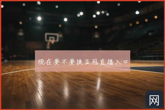 现在要不要换亚冠直播入口